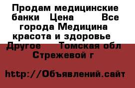 Продам медицинские банки › Цена ­ 20 - Все города Медицина, красота и здоровье » Другое   . Томская обл.,Стрежевой г.